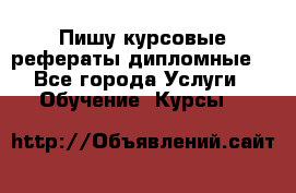 Пишу курсовые рефераты дипломные  - Все города Услуги » Обучение. Курсы   